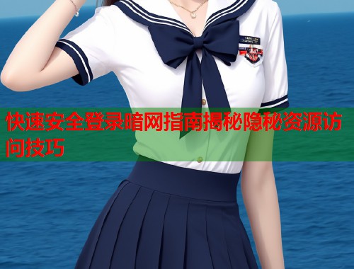 快速安全登录暗网指南揭秘隐秘资源访问技巧