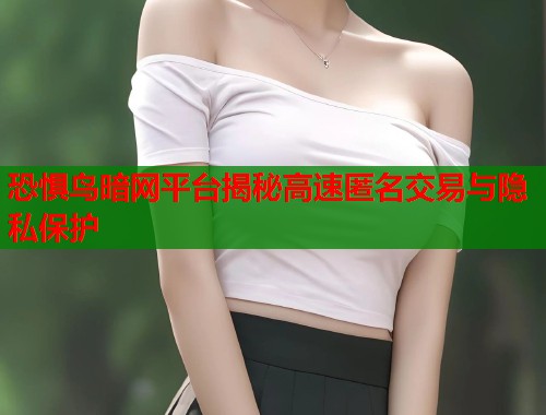 恐惧鸟暗网平台揭秘高速匿名交易与隐私保护
