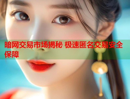 暗网交易市场揭秘 极速匿名交易安全保障
