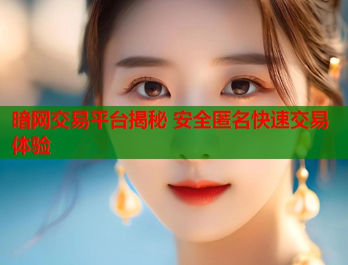 暗网交易平台揭秘 安全匿名快速交易体验