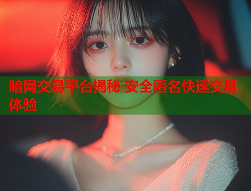 暗网交易平台揭秘 安全匿名快速交易体验