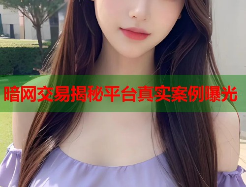 暗网交易揭秘平台真实案例曝光