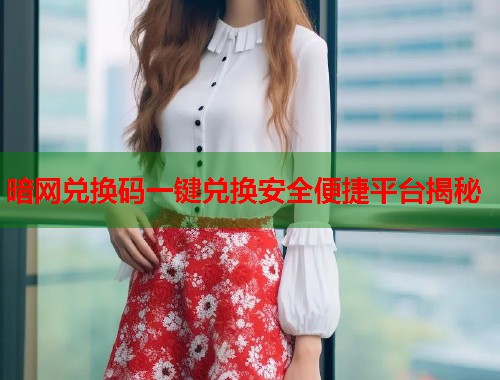 暗网兑换码一键兑换安全便捷平台揭秘
