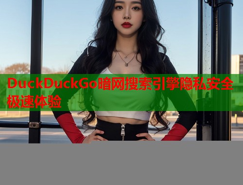 DuckDuckGo暗网搜索引擎隐私安全极速体验