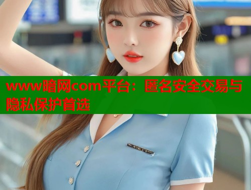 www暗网com平台：匿名安全交易与隐私保护首选