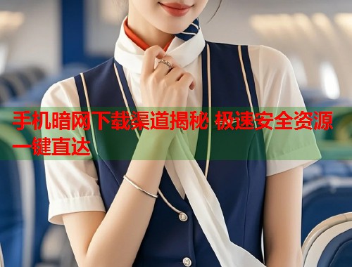 手机暗网下载渠道揭秘 极速安全资源一键直达