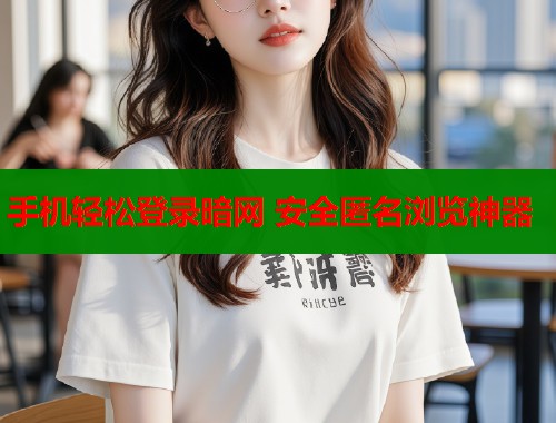 手机轻松登录暗网 安全匿名浏览神器