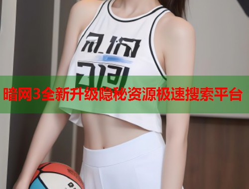 暗网3全新升级隐秘资源极速搜索平台