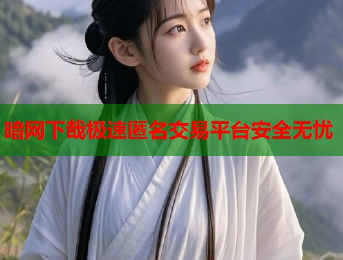暗网下哉极速匿名交易平台安全无忧
