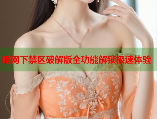 暗网下禁区破解版全功能解锁极速体验
