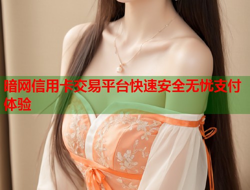 暗网信用卡交易平台快速安全无忧支付体验