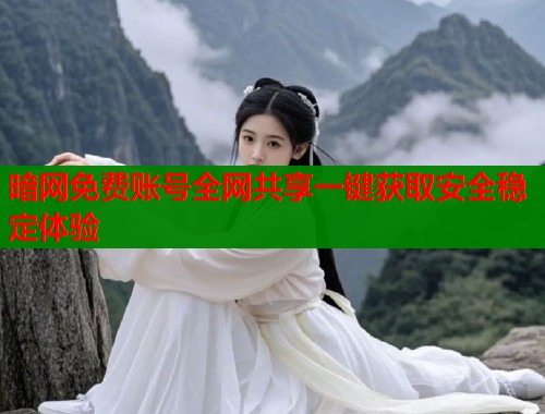 暗网免费账号全网共享一键获取安全稳定体验