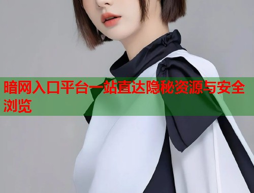 暗网入口平台一站直达隐秘资源与安全浏览