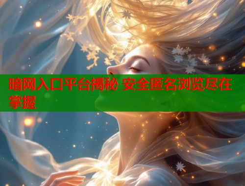 暗网入口平台揭秘 安全匿名浏览尽在掌握