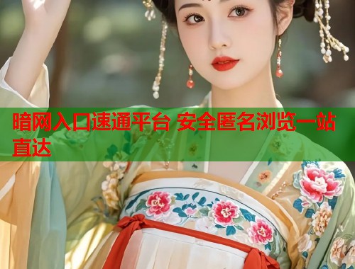 暗网入口速通平台 安全匿名浏览一站直达