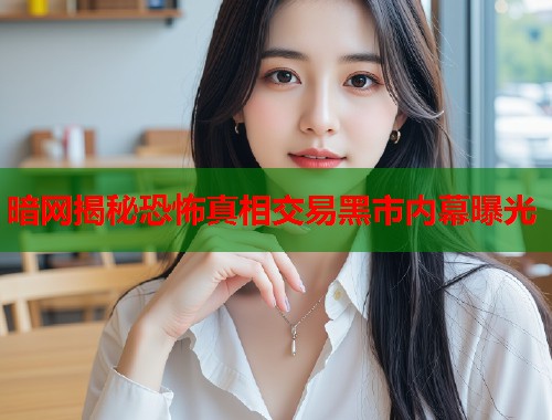 暗网揭秘恐怖真相交易黑市内幕曝光