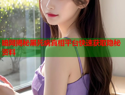 暗网揭秘黑死病真相平台快速获取隐秘资料