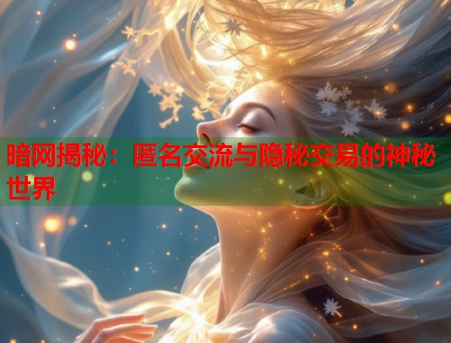 暗网揭秘：匿名交流与隐秘交易的神秘世界