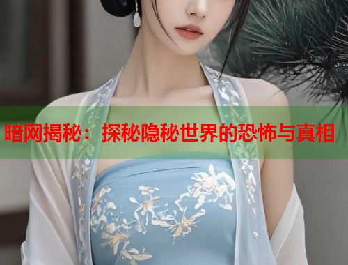 暗网揭秘：探秘隐秘世界的恐怖与真相