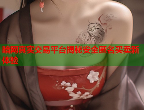 暗网真实交易平台揭秘安全匿名买卖新体验