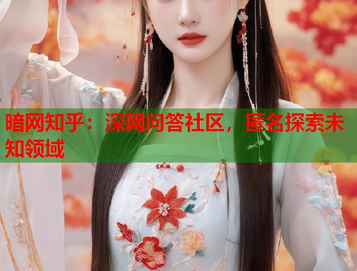 暗网知乎：深网问答社区，匿名探索未知领域