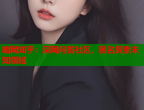 暗网知乎：深网问答社区，匿名探索未知领域