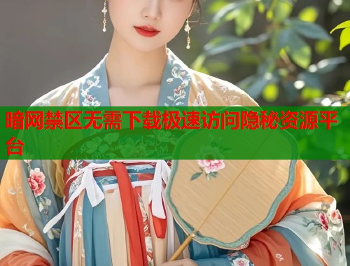暗网禁区无需下载极速访问隐秘资源平台