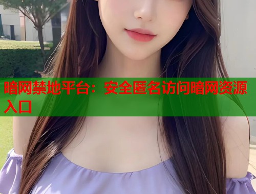 暗网禁地平台：安全匿名访问暗网资源入口