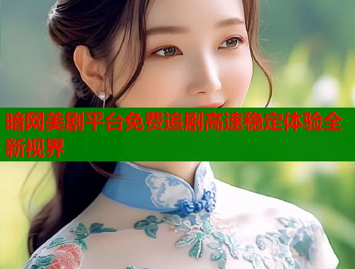 暗网美剧平台免费追剧高速稳定体验全新视界
