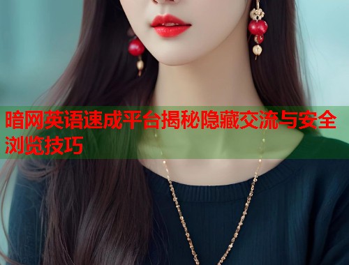 暗网英语速成平台揭秘隐藏交流与安全浏览技巧