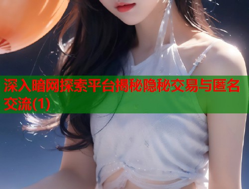 深入暗网探索平台揭秘隐秘交易与匿名交流(1)