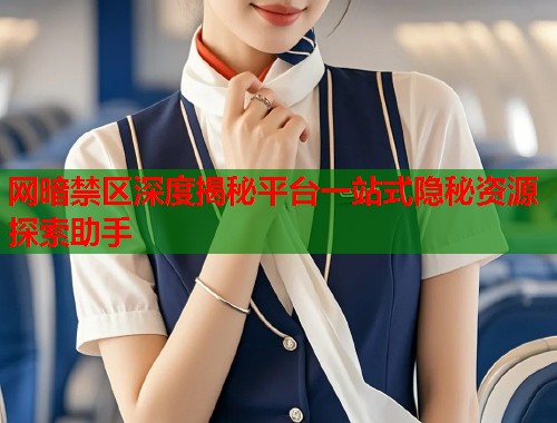 网暗禁区深度揭秘平台一站式隐秘资源探索助手