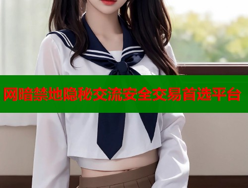 网暗禁地隐秘交流安全交易首选平台