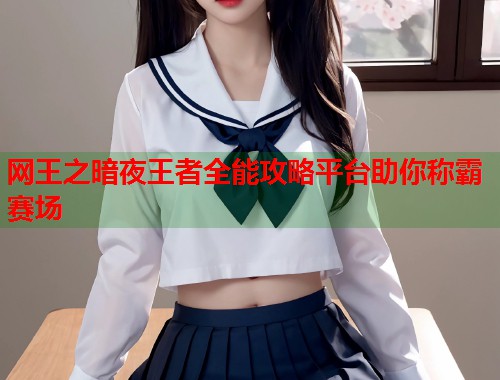 网王之暗夜王者全能攻略平台助你称霸赛场