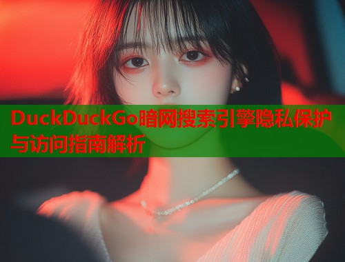 DuckDuckGo暗网搜索引擎隐私保护与访问指南解析