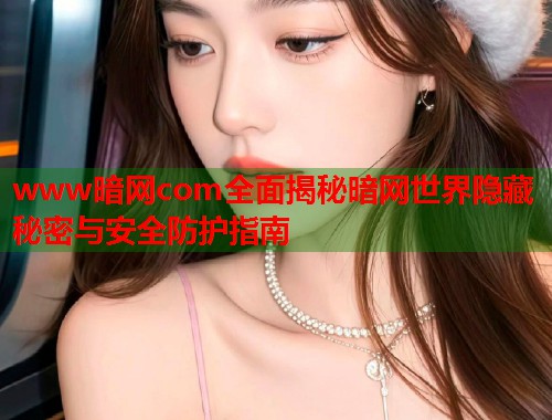www暗网com全面揭秘暗网世界隐藏秘密与安全防护指南