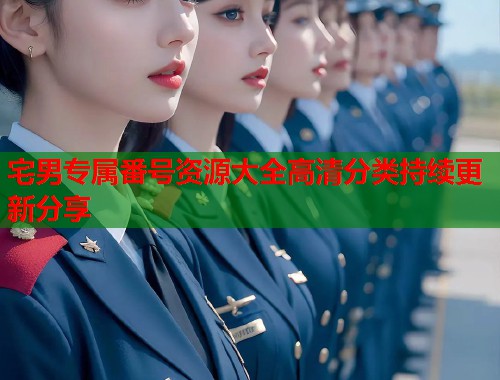 宅男专属番号资源大全高清分类持续更新分享
