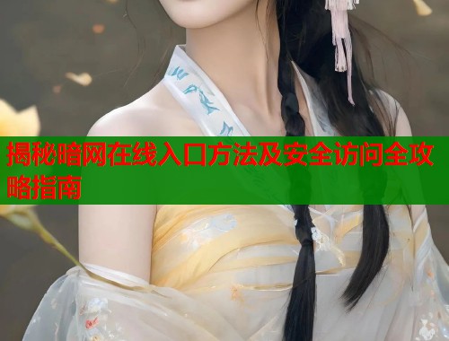 揭秘暗网在线入口方法及安全访问全攻略指南