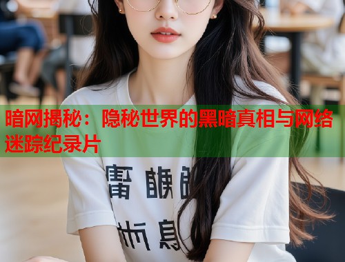 暗网揭秘：隐秘世界的黑暗真相与网络迷踪纪录片
