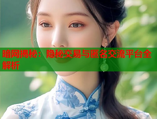 暗网揭秘：隐秘交易与匿名交流平台全解析