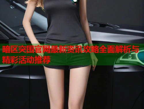 暗区突围官网最新资讯攻略全面解析与精彩活动推荐