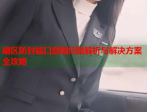 暗区防封端口禁网问题解析与解决方案全攻略
