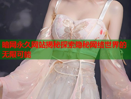 暗网永久网站揭秘探索隐秘网络世界的无限可能