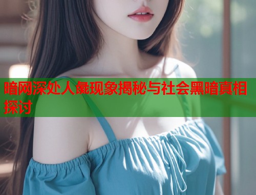 暗网深处人彘现象揭秘与社会黑暗真相探讨